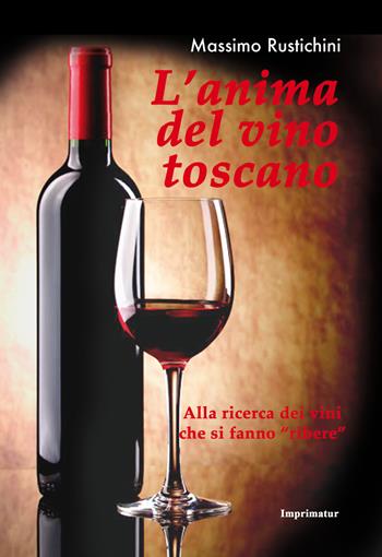 L' anima del vino toscano. Alla ricerca dei vini che si fanno «ribere» - Massimo Rustichini - Libro Imprimatur 2018, Fuoco | Libraccio.it