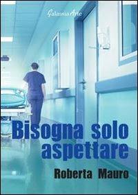 Bisogna solo aspettare - Roberta Mauro - Libro Galassia Arte 2013, Narrativa | Libraccio.it