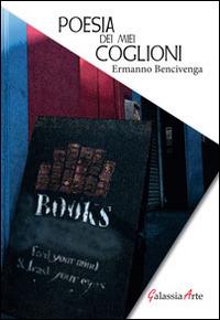 Poesia dei miei coglioni - Ermanno Bencivenga - Libro Galassia Arte 2014 | Libraccio.it