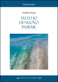 Tu ed io di nuovo insieme - Gianluca Papa - Libro Galassia Arte 2014, Appunti di poesia | Libraccio.it