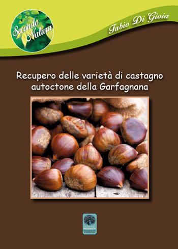 Recupero delle varietà di castagno autoctone della Garfagnana - Fabio Di Gioia - Libro Andromeda 2018, Secondo natura | Libraccio.it