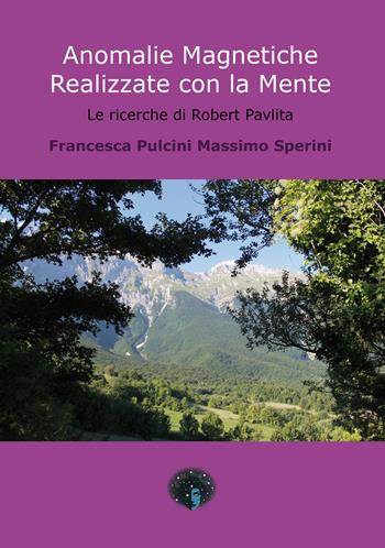 Anomalie magnetiche realizzate con la mente. Le ricerche di Robert Pavlita - Francesca Pulcini, Massimo Sperini - Libro Andromeda 2022 | Libraccio.it