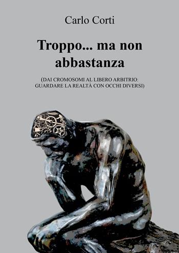 Troppo… ma non abbastanza. Dai cromosomi al libero arbitrio: guardare la realtà con occhi diversi - Carlo Corti - Libro Andromeda 2023, Inediti | Libraccio.it