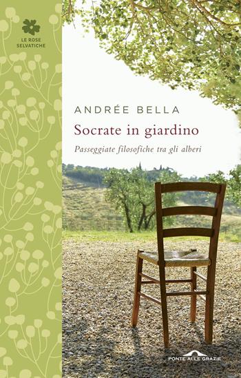 Socrate in giardino. Passeggiate filosofiche tra gli alberi - Andrée Bella - Libro Ponte alle Grazie 2014, Le rose selvatiche | Libraccio.it