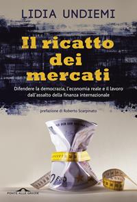 Il ricatto dei mercati. Difendere la democrazia, l'economia reale e il lavoro dall'assalto della finanza internazionale - Lidia Undiemi - Libro Ponte alle Grazie 2014, Inchieste | Libraccio.it