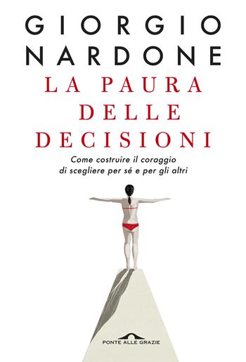 La paura delle decisioni. Come costruire il coraggio di scegliere per sé e per gli altri. Nuova ediz. - Giorgio Nardone - Libro Ponte alle Grazie 2019, Terapia in tempi brevi | Libraccio.it