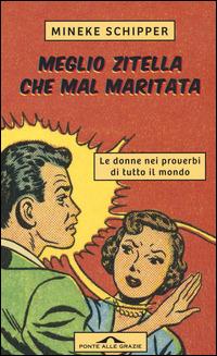 Meglio zitella che mal maritata. Le donne nei proverbi di tutto il mondo - Mineke Schipper - Libro Ponte alle Grazie 2014 | Libraccio.it