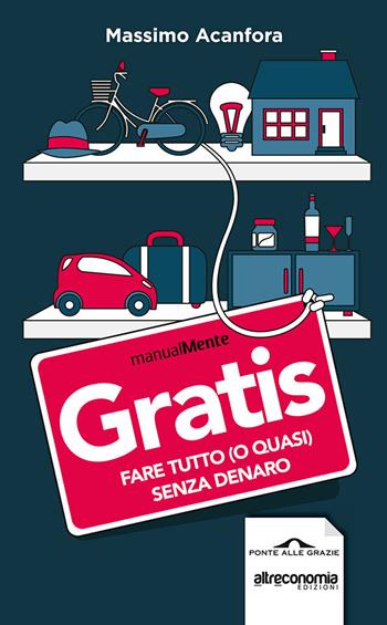 Gratis. Fare tutto (o quasi) senza denaro - Massimo Acanfora - Libro Ponte alle Grazie 2014, ManualMente | Libraccio.it