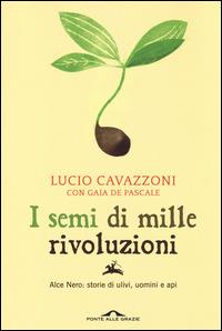 I semi di mille rivoluzioni. Alce Nero: storie di ulivi, uomini e api - Lucio Cavazzoni, Gaia De Pascale - Libro Ponte alle Grazie 2014, Saggi | Libraccio.it