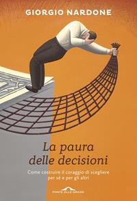 La paura delle decisioni. Come costruire il coraggio di scegliere per sé e per gli altri - Giorgio Nardone - Libro Ponte alle Grazie 2014, Terapia in tempi brevi | Libraccio.it