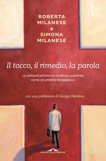 Il tocco, il rimedio, la parola. La comunicazione tra medico e paziente come strumento terapeutico - Roberta Milanese, Simona Milanese - Libro Ponte alle Grazie 2015, Terapia in tempi brevi | Libraccio.it