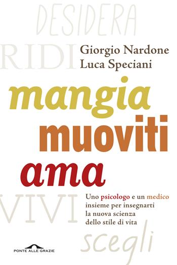 Mangia, muoviti, ama. Uno psicologo e un medico insieme per insegnarti la nuova scienza dello stile di vita - Giorgio Nardone, Luca Speciani - Libro Ponte alle Grazie 2015, Terapia in tempi brevi | Libraccio.it