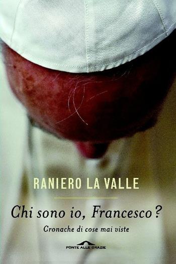 Chi sono io, Francesco? Cronache di cose mai viste - Raniero La Valle - Libro Ponte alle Grazie 2015, Saggi | Libraccio.it