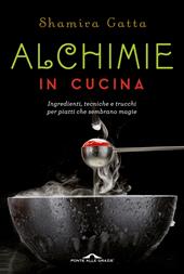 Alchimie in cucina. Ingredienti, tecniche e trucchi per piatti che sembrano magie