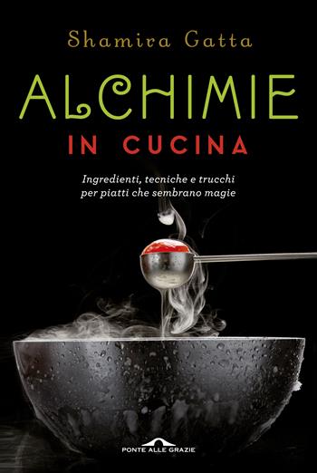 Alchimie in cucina. Ingredienti, tecniche e trucchi per piatti che sembrano magie - Shamira Gatta - Libro Ponte alle Grazie 2015, Il lettore goloso | Libraccio.it