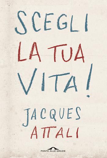 Scegli la tua vita! - Jacques Attali - Libro Ponte alle Grazie 2015, Saggi | Libraccio.it