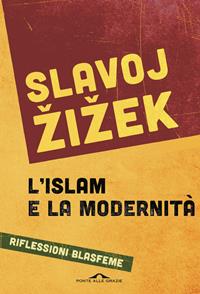 L' islam e la modernità. Riflessioni blasfeme - Slavoj Zizek - Libro Ponte alle Grazie 2015, Saggi | Libraccio.it
