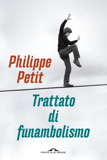 Trattato di funambolismo - Philippe Petit - Libro Ponte alle Grazie 2015, Saggi | Libraccio.it