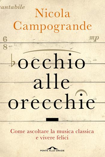 Occhio alle orecchie. Come ascoltare musica classica e vivere felici - Nicola Campogrande - Libro Ponte alle Grazie 2015, Saggi | Libraccio.it