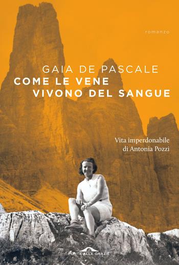 Come le vene vivono del sangue. Vita imperdonabile di Antonia Pozzi - Gaia De Pascale - Libro Ponte alle Grazie 2016, Scrittori | Libraccio.it