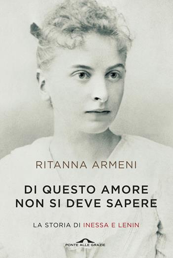 Di questo amore non si deve sapere. La storia di Inessa e Lenin - Ritanna Armeni - Libro Ponte alle Grazie 2015, Fuori collana | Libraccio.it
