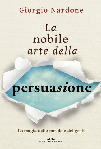 La nobile arte della persuasione. La magia delle parole e dei gesti - Giorgio Nardone - Libro Ponte alle Grazie 2015, Terapia in tempi brevi | Libraccio.it