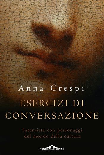Esercizi di conversazione. Interviste con i protagonisti della cultura e dell'arte - Anna Crespi - Libro Ponte alle Grazie 2016, Saggi | Libraccio.it