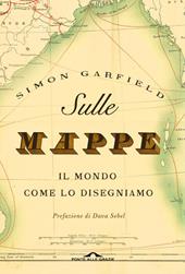 Sulle mappe. Il mondo come lo disegniamo. Ediz. illustrata