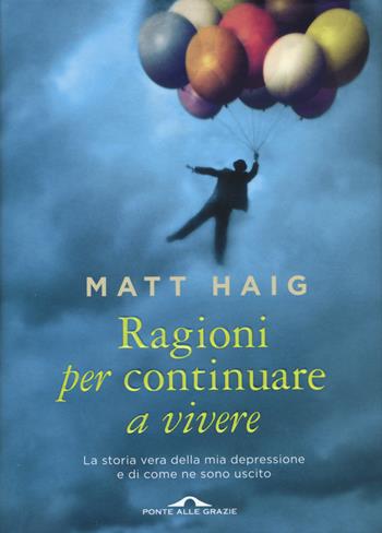 Ragioni per continuare a vivere. La storia vera della mia depressione e di come ne sono uscito - Matt Haig - Libro Ponte alle Grazie 2015 | Libraccio.it