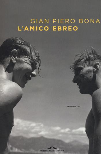 L' amico ebreo - Gian Piero Bona - Libro Ponte alle Grazie 2016, Scrittori | Libraccio.it
