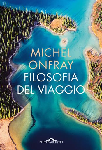 Filosofia del viaggio - Michel Onfray - Libro Ponte alle Grazie 2016, Fuori collana | Libraccio.it