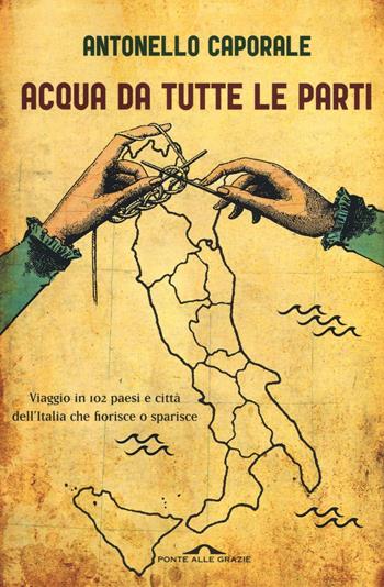 Acqua da tutte le parti. Viaggio in 102 paesi e città dell'Italia che fiorisce o sparisce - Antonello Caporale - Libro Ponte alle Grazie 2016, Saggi | Libraccio.it