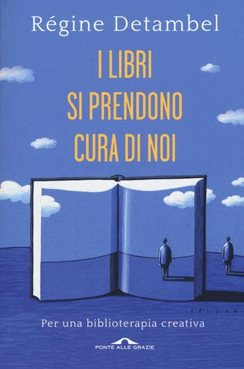 I libri si prendono cura di noi. Per una biblioterapia creativa - Régina Detambel - Libro Ponte alle Grazie 2016, Saggi | Libraccio.it