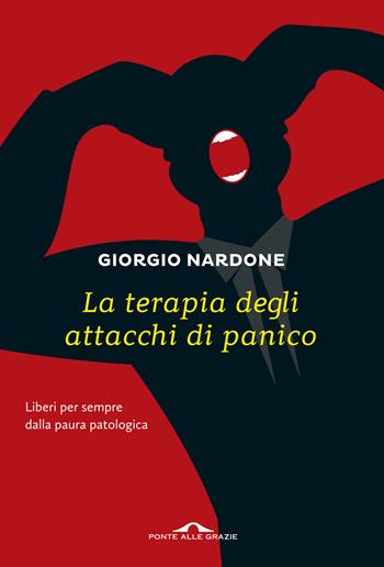 La terapia degli attacchi di panico. Liberi per sempre dalla paura patologica - Giorgio Nardone - Libro Ponte alle Grazie 2016, Terapia in tempi brevi | Libraccio.it