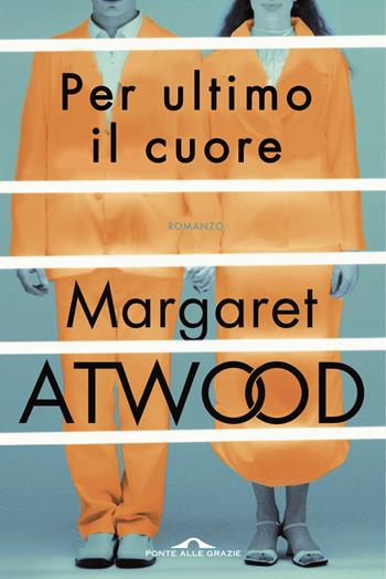 Per ultimo il cuore - Margaret Atwood - Libro Ponte alle Grazie 2016, Scrittori | Libraccio.it
