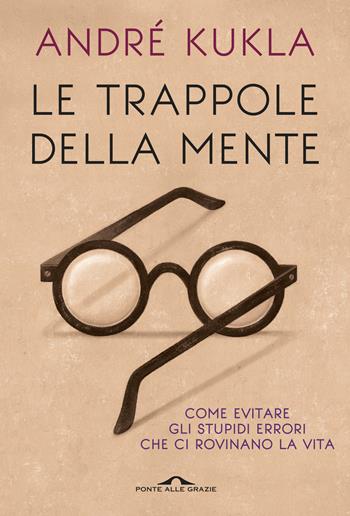 Le trappole della mente. Come evitare gli stupidi errori che ci rovinano la vita - André Kukla - Libro Ponte alle Grazie 2016, Saggi | Libraccio.it