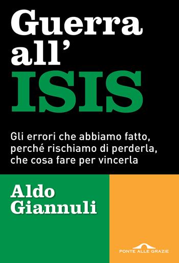 Guerra all'ISIS. Gli errori che abbiamo fatto, perché rischiamo di perderla, che cosa fare per vincerla - Aldo Giannuli - Libro Ponte alle Grazie 2016, Inchieste | Libraccio.it