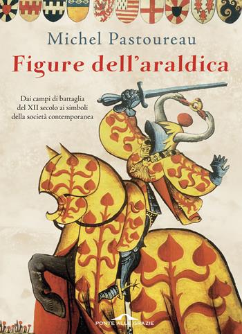 Figure dell'araldica. Dai campi di battaglia del XII secolo ai simboli della società contemporanea - Michel Pastoureau - Libro Ponte alle Grazie 2018, Fuori collana | Libraccio.it