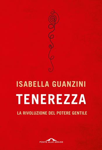 Tenerezza. La rivoluzione del potere gentile - Isabella Guanzini - Libro Ponte alle Grazie 2017, Saggi | Libraccio.it