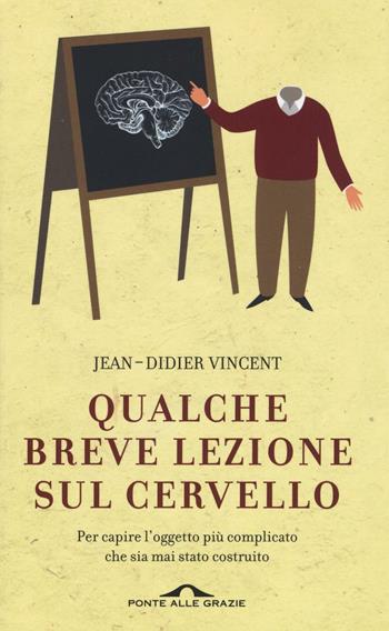 Qualche breve lezione sul cervello. Per capire l'oggetto più complicato che sia mai stato costruito - Jean-Didier Vincent - Libro Ponte alle Grazie 2016, Saggi | Libraccio.it