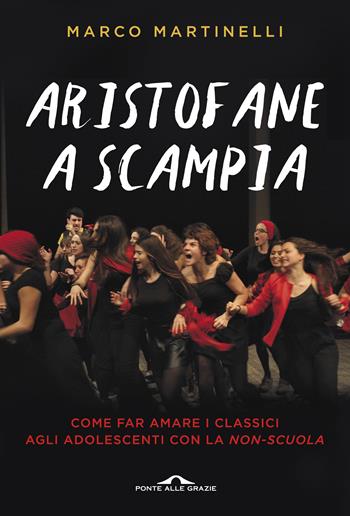 Aristofane a Scampia. Come far amare i classici agli adolescenti con la non-scuola - Marco Martinelli - Libro Ponte alle Grazie 2016, Saggi | Libraccio.it