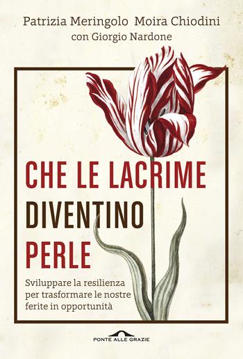 Che le lacrime diventino perle. Sviluppare la resilienza per trasformare le nostre ferite in opportunità - Patrizia Meringolo, Moira Chiodini, Giorgio Nardone - Libro Ponte alle Grazie 2016, Terapia in tempi brevi | Libraccio.it