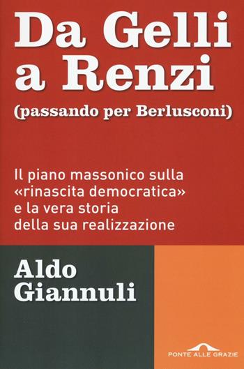 Da Gelli a Renzi (passando per Berlusconi). Il piano massonico «sulla rinascita democratica» e la vera storia della sua realizzazione - Aldo Giannuli - Libro Ponte alle Grazie 2016, Inchieste | Libraccio.it