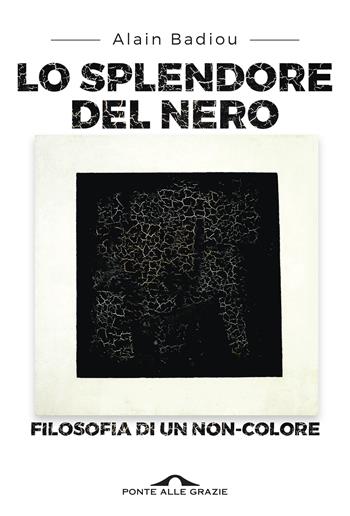Lo splendore del nero. Filosofia di un non-colore - Alain Badiou - Libro Ponte alle Grazie 2017 | Libraccio.it