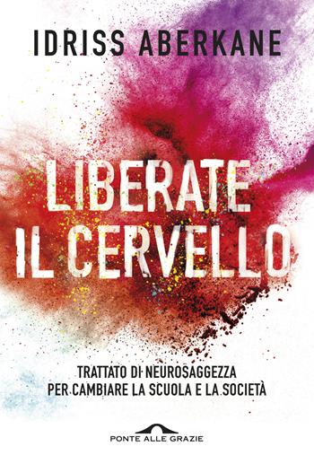 Liberate il cervello. Trattato di neurosaggezza per cambiare la scuola e la società - Idriss Aberkane - Libro Ponte alle Grazie 2017, Saggi | Libraccio.it