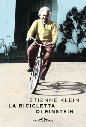La bicicletta di Einstein - Étienne Klein - Libro Ponte alle Grazie 2017, Scrittori | Libraccio.it
