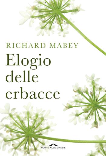 Elogio delle erbacce. Nuova ediz. - Richard Mabey - Libro Ponte alle Grazie 2017, Saggi | Libraccio.it