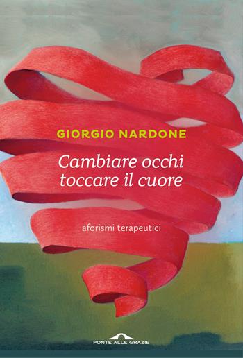 Cambiare occhi toccare il cuore. Aforismi terapeutici - Giorgio Nardone - Libro Ponte alle Grazie 2017, Saggi di terapia breve | Libraccio.it