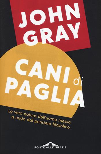 Cani di paglia. Pensieri sull'uomo e altri animali - John Nicholas Gray - Libro Ponte alle Grazie 2017, Saggi | Libraccio.it