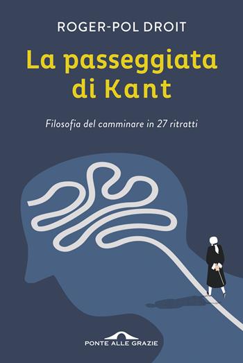 La passeggiata di Kant. Filosofia del camminare in 27 ritratti - Roger-Pol Droit - Libro Ponte alle Grazie 2017, Saggi | Libraccio.it